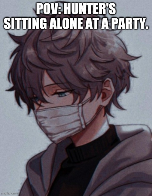 POV: HUNTER'S SITTING ALONE AT A PARTY. | made w/ Imgflip meme maker