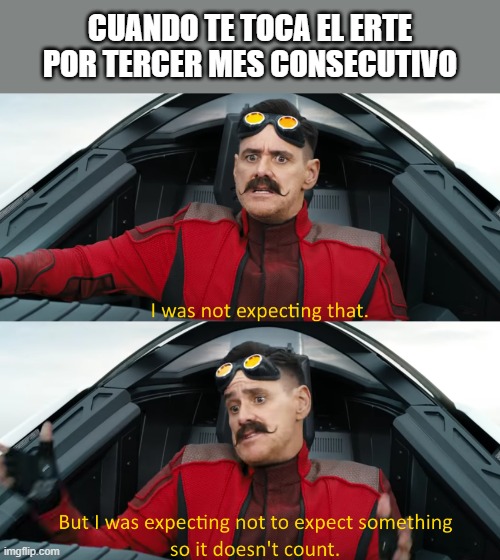 Me on january | CUANDO TE TOCA EL ERTE POR TERCER MES CONSECUTIVO | image tagged in eggman i was not expecting that | made w/ Imgflip meme maker