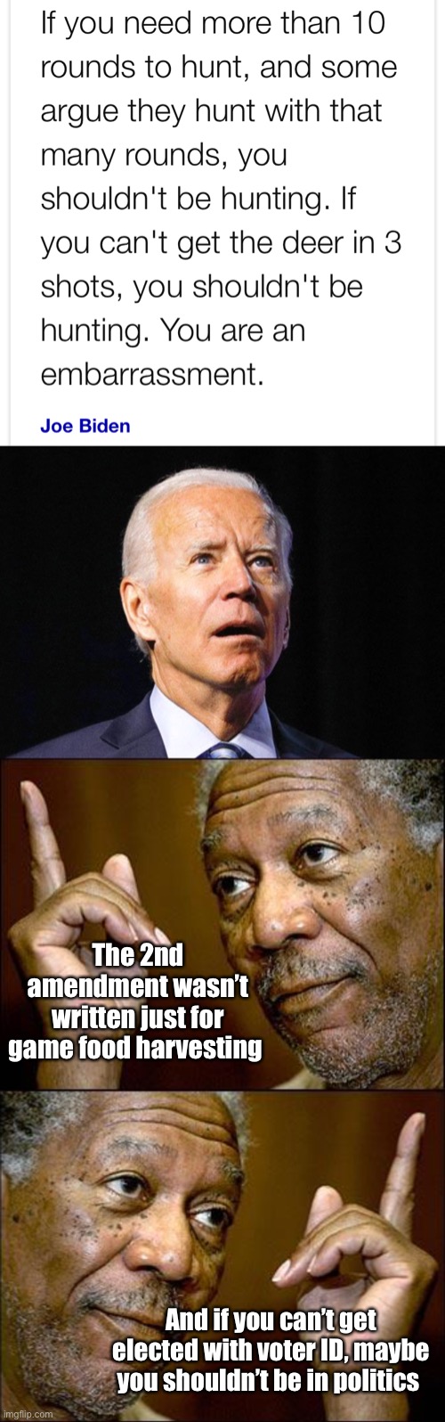 Confused Joe | The 2nd amendment wasn’t written just for game food harvesting; And if you can’t get elected with voter ID, maybe you shouldn’t be in politics | image tagged in joe biden,this morgan freeman,memes,politics lol,politicians suck,derp | made w/ Imgflip meme maker