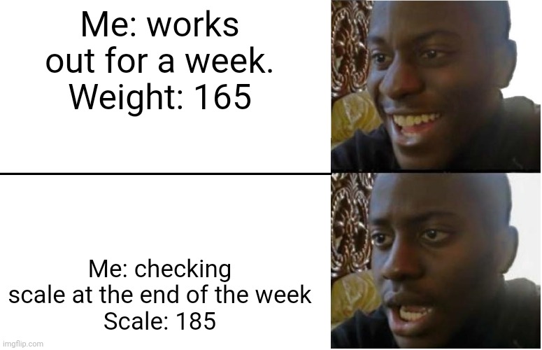 Disappointed Black Guy | Me: works out for a week.
Weight: 165; Me: checking scale at the end of the week
Scale: 185 | image tagged in disappointed black guy | made w/ Imgflip meme maker