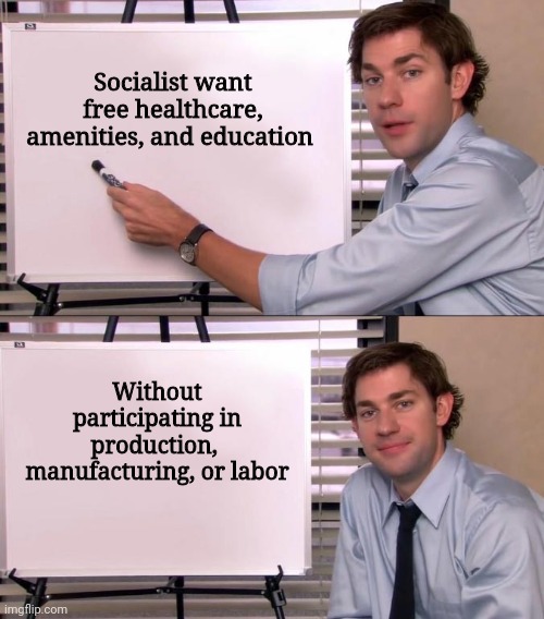 Politics and stuff | Socialist want free healthcare, amenities, and education; Without participating in production,  manufacturing, or labor | image tagged in jim halpert explains | made w/ Imgflip meme maker