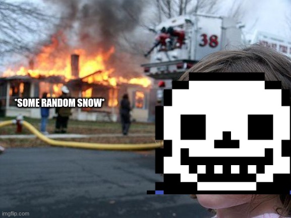 Sans be like | *SOME RANDOM SNOW* | image tagged in sans,undertale,burning house girl | made w/ Imgflip meme maker