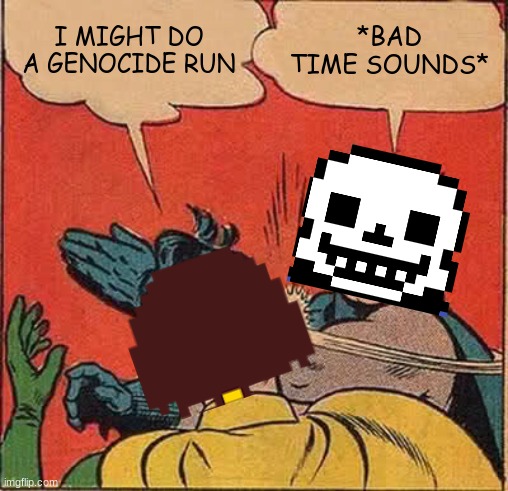 I don't think so | I MIGHT DO A GENOCIDE RUN; *BAD TIME SOUNDS* | image tagged in memes,batman slapping robin | made w/ Imgflip meme maker