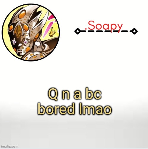 I have to walk my doggo in a couple minutes so I might not reply for a bit lol- | Q n a bc bored lmao | image tagged in soap ger temp | made w/ Imgflip meme maker