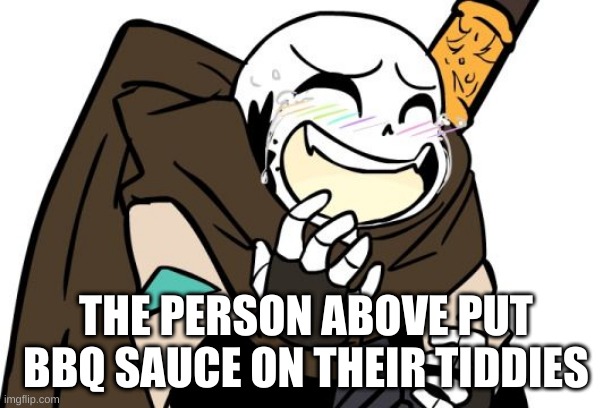 e | THE PERSON ABOVE PUT BBQ SAUCE ON THEIR TIDDIES | image tagged in laughing ink sans | made w/ Imgflip meme maker