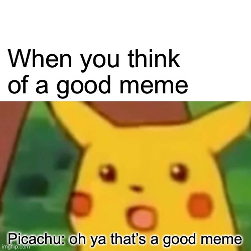 Surprised Pikachu Meme | When you think of a good meme; Picachu: oh ya that’s a good meme | image tagged in memes,surprised pikachu | made w/ Imgflip meme maker