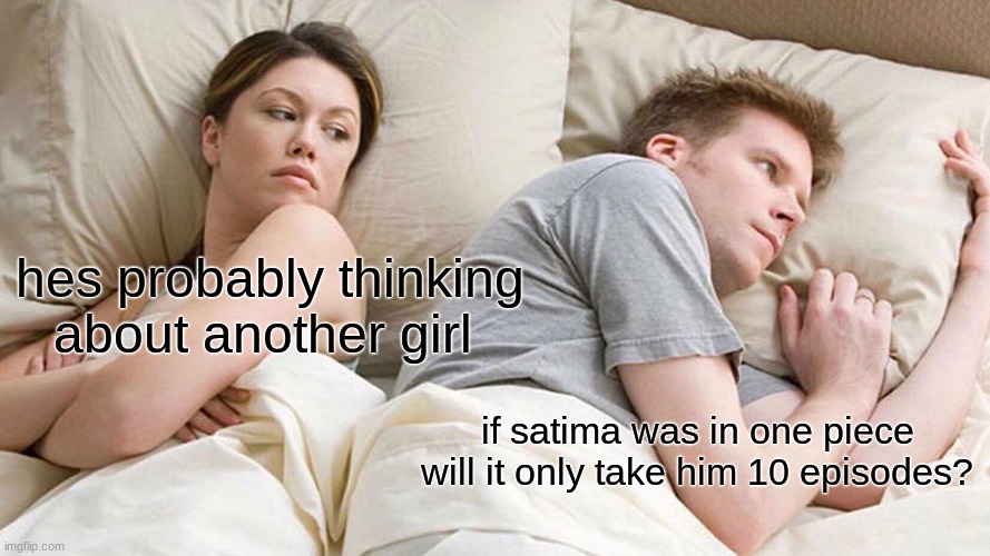 this is a fact | hes probably thinking about another girl; if satima was in one piece will it only take him 10 episodes? | image tagged in memes,i bet he's thinking about other women | made w/ Imgflip meme maker