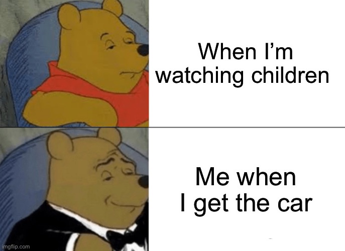 I lost the actual one but this is what it looked like | When I’m watching children; Me when I get the car | image tagged in memes,tuxedo winnie the pooh,ai meme,funny,funny memes,funny meme | made w/ Imgflip meme maker
