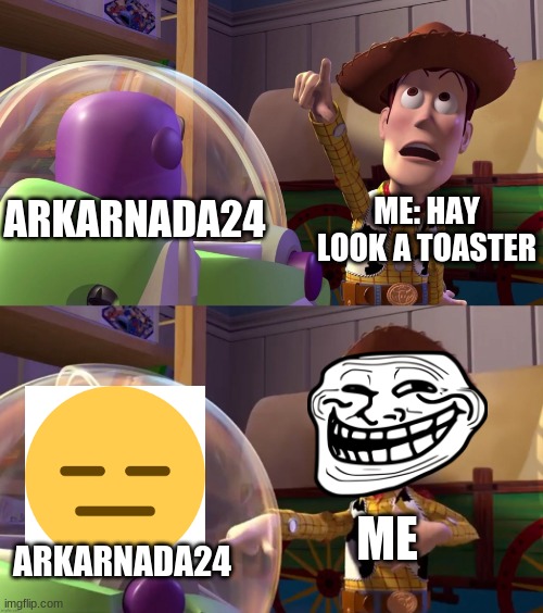 Toy Story funny scene | ME: HAY LOOK A TOASTER ARKARNADA24 ARKARNADA24 ME | image tagged in toy story funny scene | made w/ Imgflip meme maker