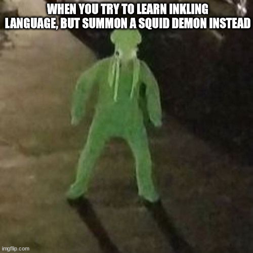 when you're trying to learn inkling language | WHEN YOU TRY TO LEARN INKLING LANGUAGE, BUT SUMMON A SQUID DEMON INSTEAD | image tagged in squid boi | made w/ Imgflip meme maker