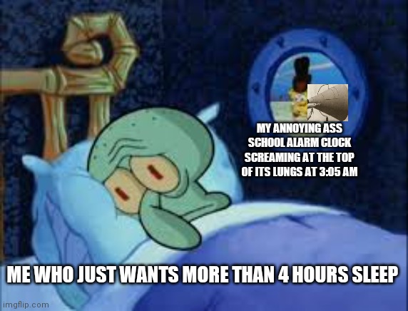 Spare me | MY ANNOYING ASS SCHOOL ALARM CLOCK SCREAMING AT THE TOP OF ITS LUNGS AT 3:05 AM; ME WHO JUST WANTS MORE THAN 4 HOURS SLEEP | image tagged in squidward can't sleep with the spoons rattling,relatable | made w/ Imgflip meme maker