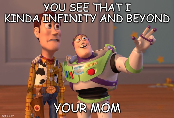 X, X Everywhere | YOU SEE THAT I KINDA INFINITY AND BEYOND; YOUR MOM | image tagged in memes,x x everywhere | made w/ Imgflip meme maker