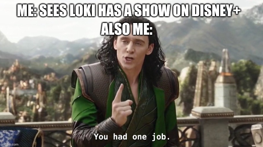 I bet people are like this rn | ALSO ME:; ME: SEES LOKI HAS A SHOW ON DISNEY+ | image tagged in you had one job just the one,loki | made w/ Imgflip meme maker