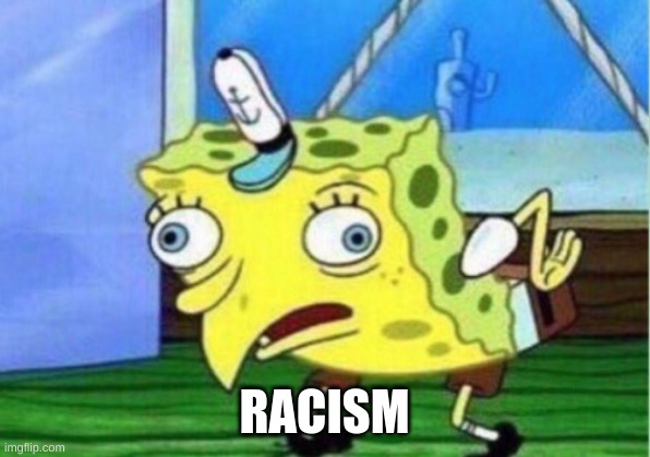 Mocking Spongebob | RACISM | image tagged in memes,mocking spongebob | made w/ Imgflip meme maker