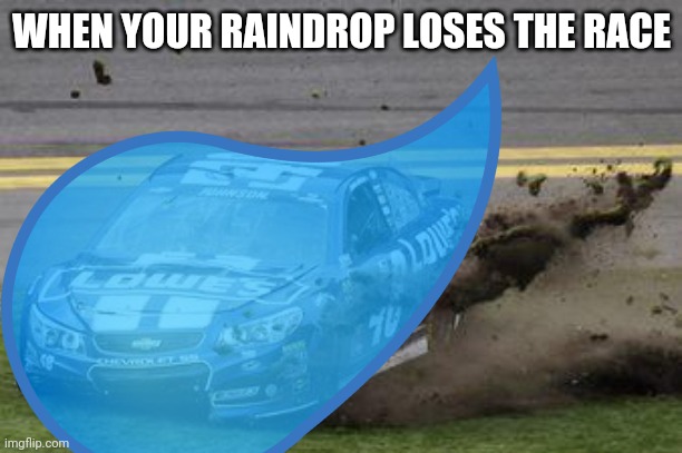 WHEN YOUR RAINDROP LOSES THE RACE | made w/ Imgflip meme maker