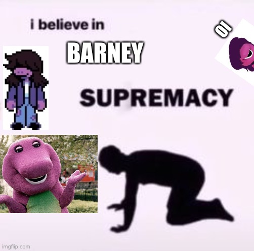 Barney and his lookalikes | OI; BARNEY | image tagged in i believe in supremacy | made w/ Imgflip meme maker
