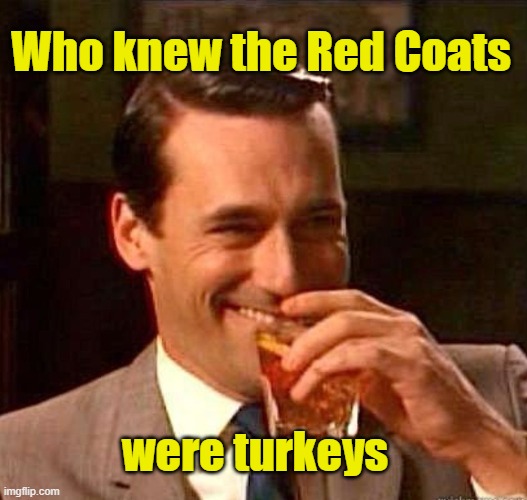 Mad Men | Who knew the Red Coats were turkeys | image tagged in mad men | made w/ Imgflip meme maker