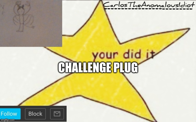 CarlosTheAnomalousIdiot's announcement template | CHALLENGE PLUG | image tagged in carlostheanomalousidiot's announcement template | made w/ Imgflip meme maker