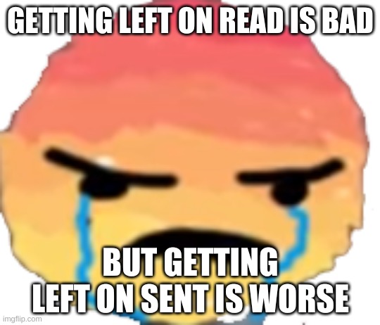Getting left on sent is underrated | GETTING LEFT ON READ IS BAD; BUT GETTING LEFT ON SENT IS WORSE | image tagged in urjustjealous | made w/ Imgflip meme maker
