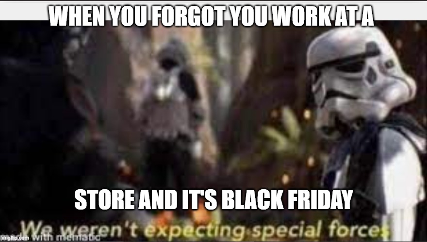 special forces | WHEN YOU FORGOT YOU WORK AT A; STORE AND IT'S BLACK FRIDAY | image tagged in special | made w/ Imgflip meme maker