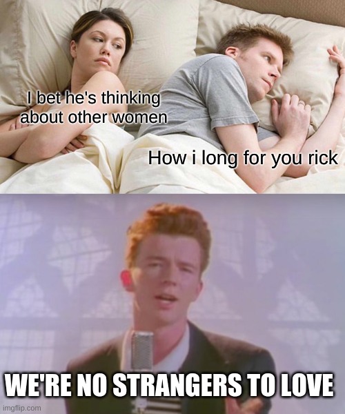 I bet he's thinking about other women; How i long for you rick; WE'RE NO STRANGERS TO LOVE | image tagged in memes,i bet he's thinking about other women | made w/ Imgflip meme maker