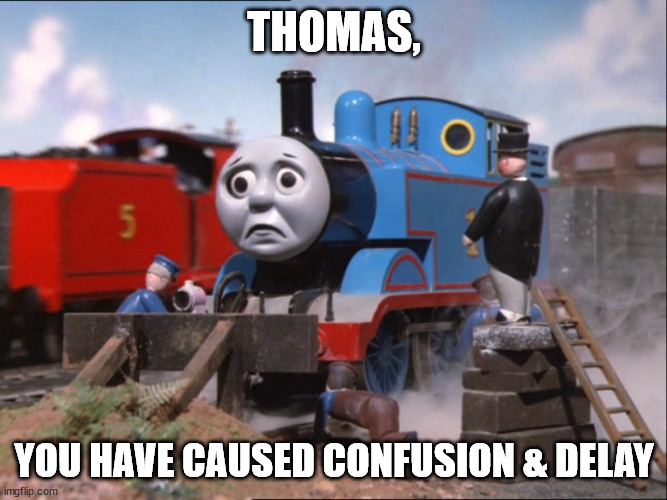 Sir Topham Hatt Scolding Thomas | THOMAS, YOU HAVE CAUSED CONFUSION & DELAY | image tagged in sir topham hatt scolding thomas | made w/ Imgflip meme maker