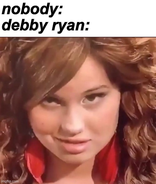  nobody:
debby ryan: | image tagged in memes,jessie | made w/ Imgflip meme maker