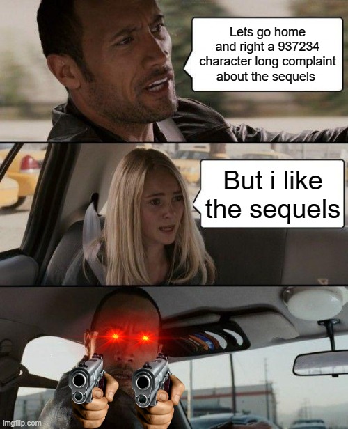 Sequels SUCK | Lets go home and right a 937234 character long complaint about the sequels; But i like the sequels | image tagged in memes,the rock driving | made w/ Imgflip meme maker