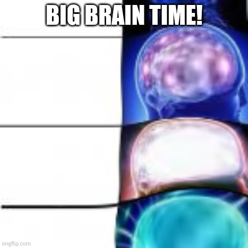 BIG BRAIN TIME! | made w/ Imgflip meme maker