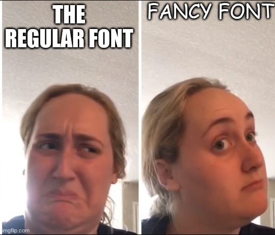 fancy fonts | FANCY FONT; THE REGULAR FONT | image tagged in kombucha girl,girls,fonts | made w/ Imgflip meme maker