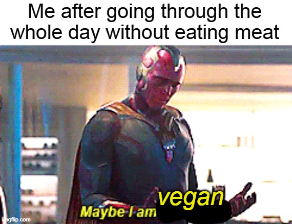 yes, i didn't eat meat even for dinner. | Me after going through the whole day without eating meat; vegan | image tagged in maybe i am a monster | made w/ Imgflip meme maker
