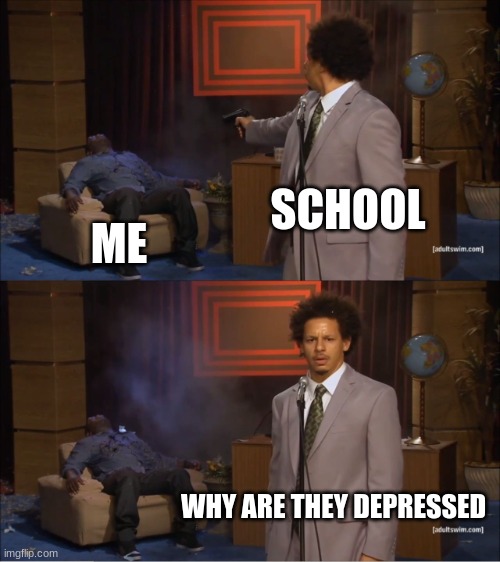 Who Killed Hannibal | SCHOOL; ME; WHY ARE THEY DEPRESSED | image tagged in memes,who killed hannibal | made w/ Imgflip meme maker