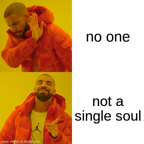 Drake Hotline Bling | no one; not a single soul | image tagged in memes,drake hotline bling | made w/ Imgflip meme maker