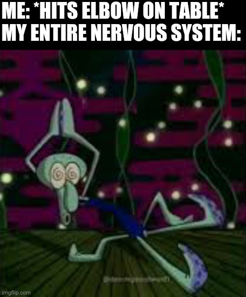 Relatable? | ME: *HITS ELBOW ON TABLE*
MY ENTIRE NERVOUS SYSTEM: | made w/ Imgflip meme maker