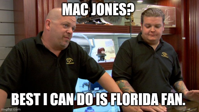Pawn Stars Best I Can Do | MAC JONES? BEST I CAN DO IS FLORIDA FAN. | image tagged in pawn stars best i can do | made w/ Imgflip meme maker