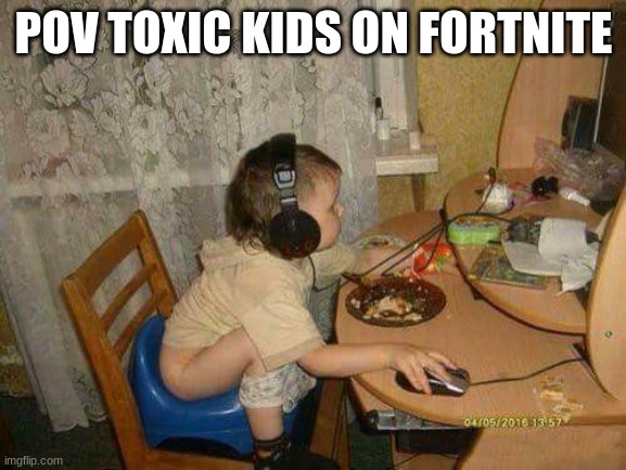Fortniter | POV TOXIC KIDS ON FORTNITE | image tagged in fortniter | made w/ Imgflip meme maker