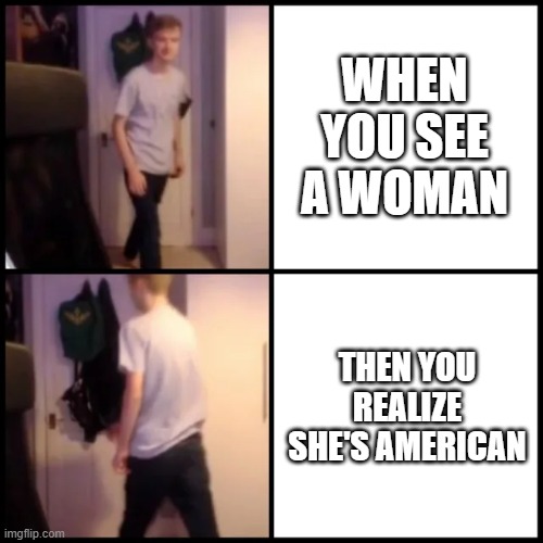 Tommyinnit Drake Hotline Bling | WHEN YOU SEE A WOMAN; THEN YOU REALIZE SHE'S AMERICAN | image tagged in tommyinnit drake hotline bling | made w/ Imgflip meme maker