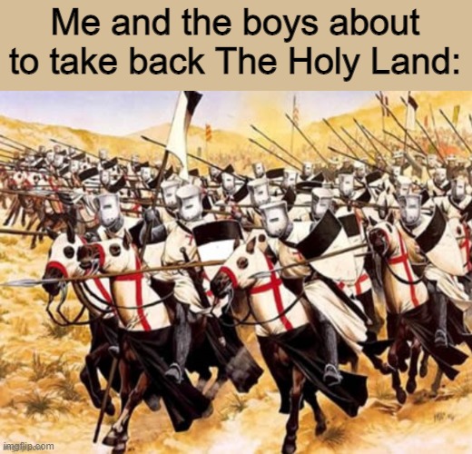 COME ON | Me and the boys about to take back The Holy Land: | image tagged in crusade calvary | made w/ Imgflip meme maker