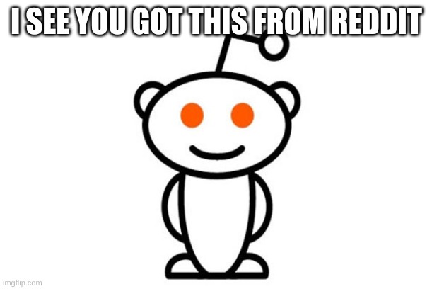 Reddit | I SEE YOU GOT THIS FROM REDDIT | image tagged in reddit | made w/ Imgflip meme maker