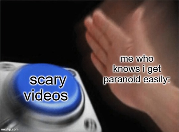 i'm an idiooootttt ;-; | me who knows i get paranoid easily:; scary videos | image tagged in slap button | made w/ Imgflip meme maker
