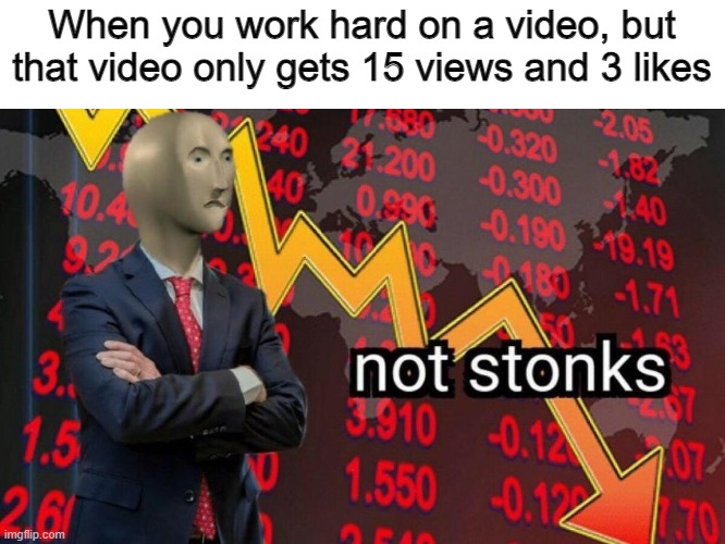 Not stonks | When you work hard on a video, but that video only gets 15 views and 3 likes | image tagged in not stonks | made w/ Imgflip meme maker