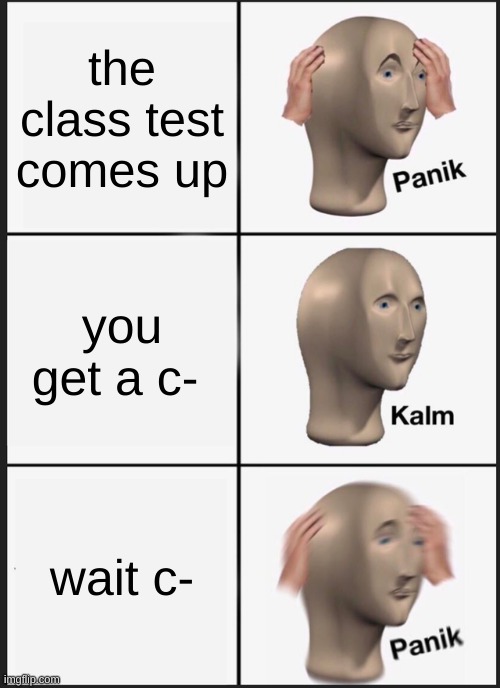 Panik Kalm Panik | the class test comes up; you get a c-; wait c- | image tagged in memes,panik kalm panik | made w/ Imgflip meme maker