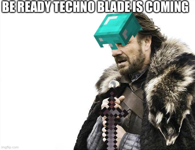 Be ready | BE READY TECHNO BLADE IS COMING | image tagged in memes,brace yourselves x is coming | made w/ Imgflip meme maker