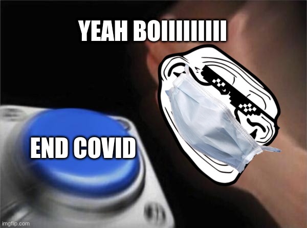 end le covid | YEAH BOIIIIIIIII; END COVID | image tagged in memes,blank nut button,covid-19 | made w/ Imgflip meme maker