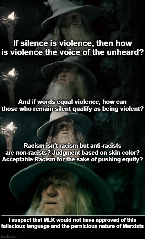 Marxists intentionally deceitful and flawed circular logic | If silence is violence, then how is violence the voice of the unheard? And if words equal violence, how can those who remain silent qualify as being violent? Racism isn't racism but anti-racists are non-racists? Judgment based on skin color? Acceptable Racism for the sake of pushing equity? I suspect that MLK would not have approved of this fallacious language and the pernicious nature of Marxists | image tagged in circular logic,deceptive language,marxism,cognitive dissonance,anti-racism,mlk jr | made w/ Imgflip meme maker