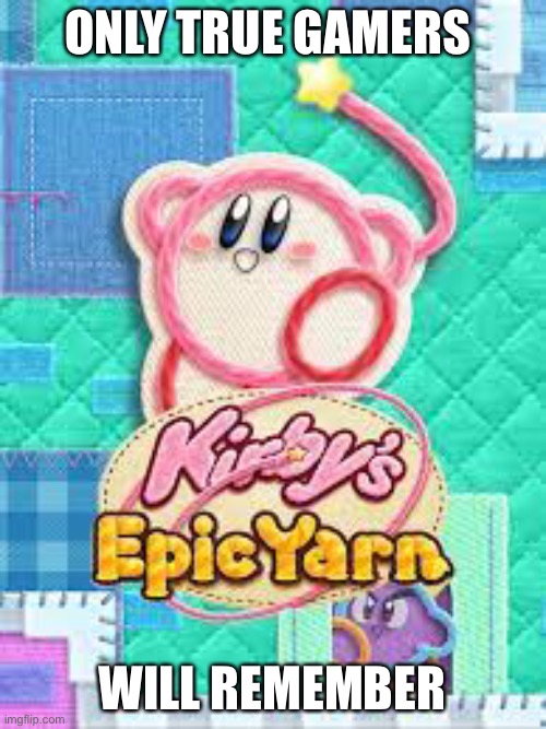 Nostalgia | ONLY TRUE GAMERS; WILL REMEMBER | image tagged in nostalgia,memes,kirby,kirbys epic yarn | made w/ Imgflip meme maker