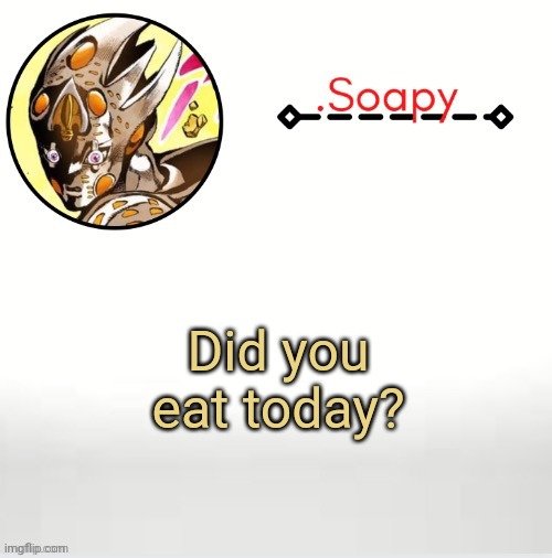 Soap ger temp | Did you eat today? | image tagged in soap ger temp | made w/ Imgflip meme maker