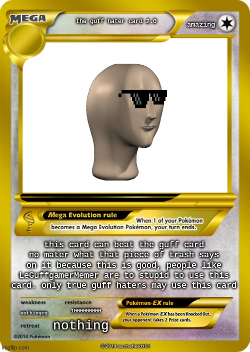i updated the guff hater card so its much better | amazing; the guff hater card 2.0; this card can beat the guff card no mater what that piece of trash says on it because this is good, people like LeGuffgamerMemer are to stupid to use this card. only true guff haters may use this card; nothingeg; 1000000000; nothing | image tagged in pokemon card meme | made w/ Imgflip meme maker