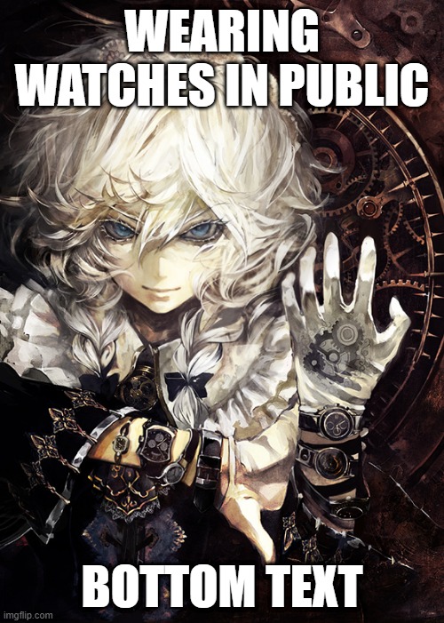 Watch Drip | WEARING WATCHES IN PUBLIC; BOTTOM TEXT | image tagged in watch,drip,goth,touhou,sakuya izayoi,pixiv 32267067 | made w/ Imgflip meme maker