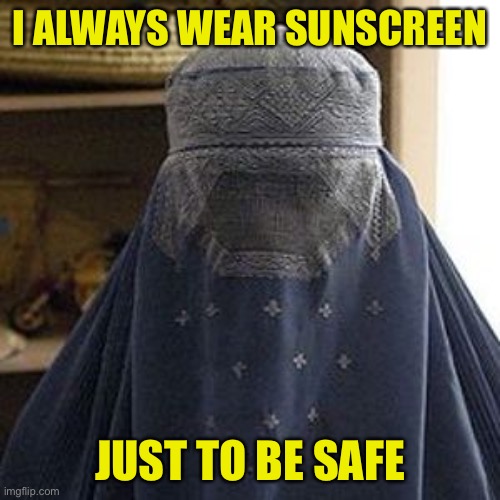 oppressed-burqa.jpg | I ALWAYS WEAR SUNSCREEN JUST TO BE SAFE | image tagged in oppressed-burqa jpg | made w/ Imgflip meme maker